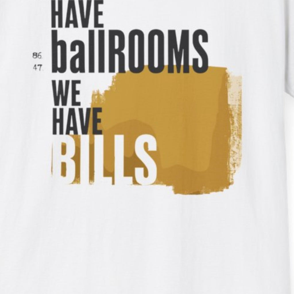 They Have Ballrooms We Have Bills T-Shirt | FDT Typography Graphic Tee