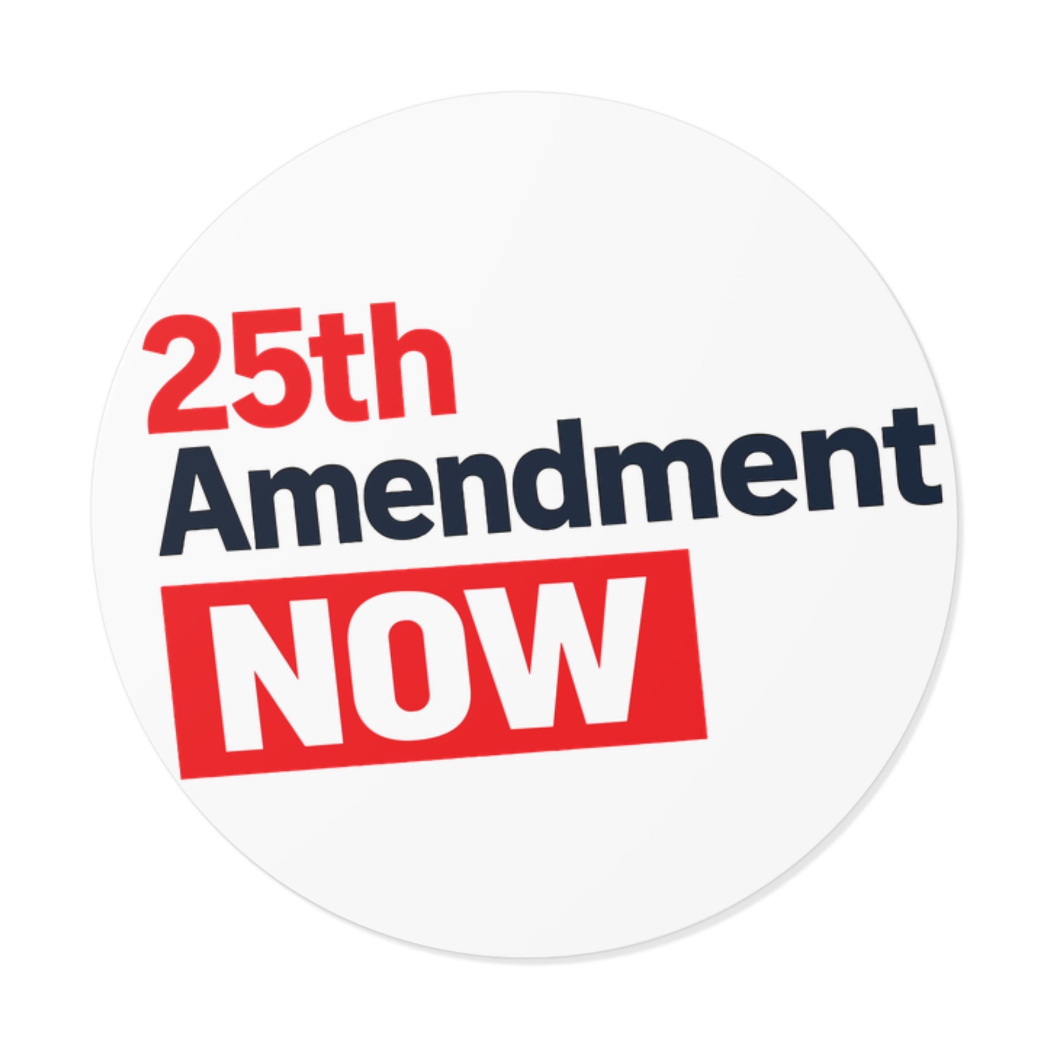 25th Amendment NOW Round Vinyl Sticker | Political Statement, Protest Decal