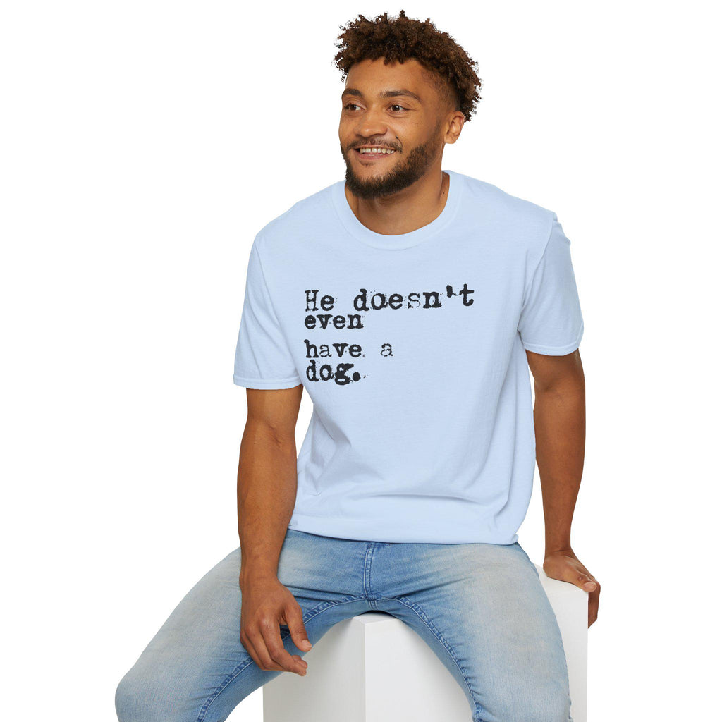 He doesn't even have a dog T-Shirt | Typewriter Text Tee