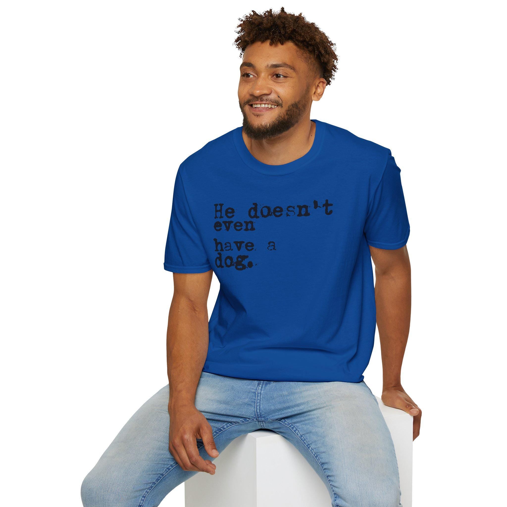 He doesn't even have a dog T-Shirt | Typewriter Text Tee