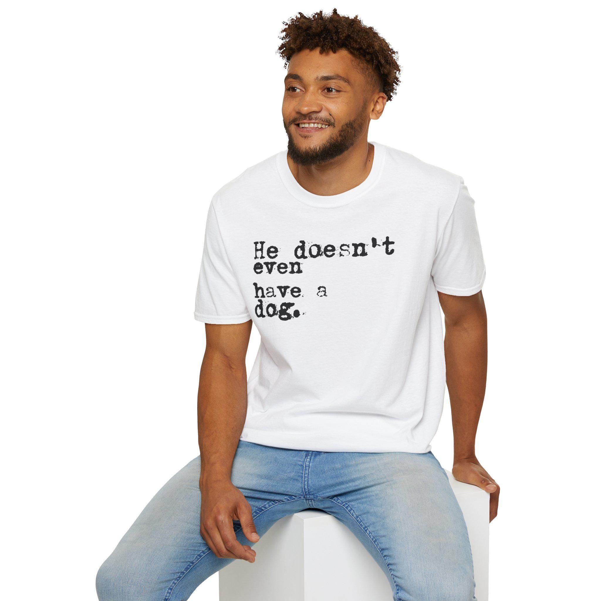 He doesn't even have a dog T-Shirt | Typewriter Text Tee