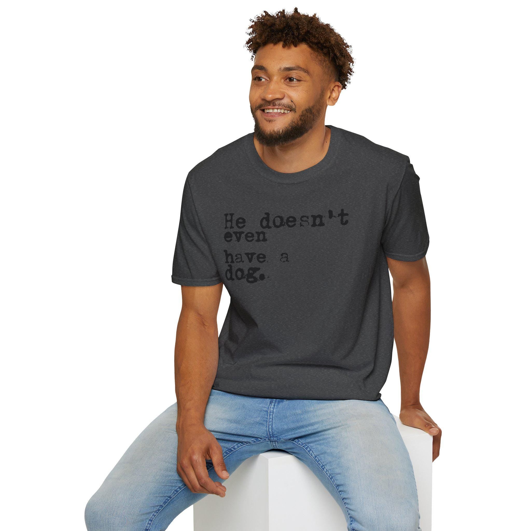 He doesn't even have a dog T-Shirt | Typewriter Text Tee
