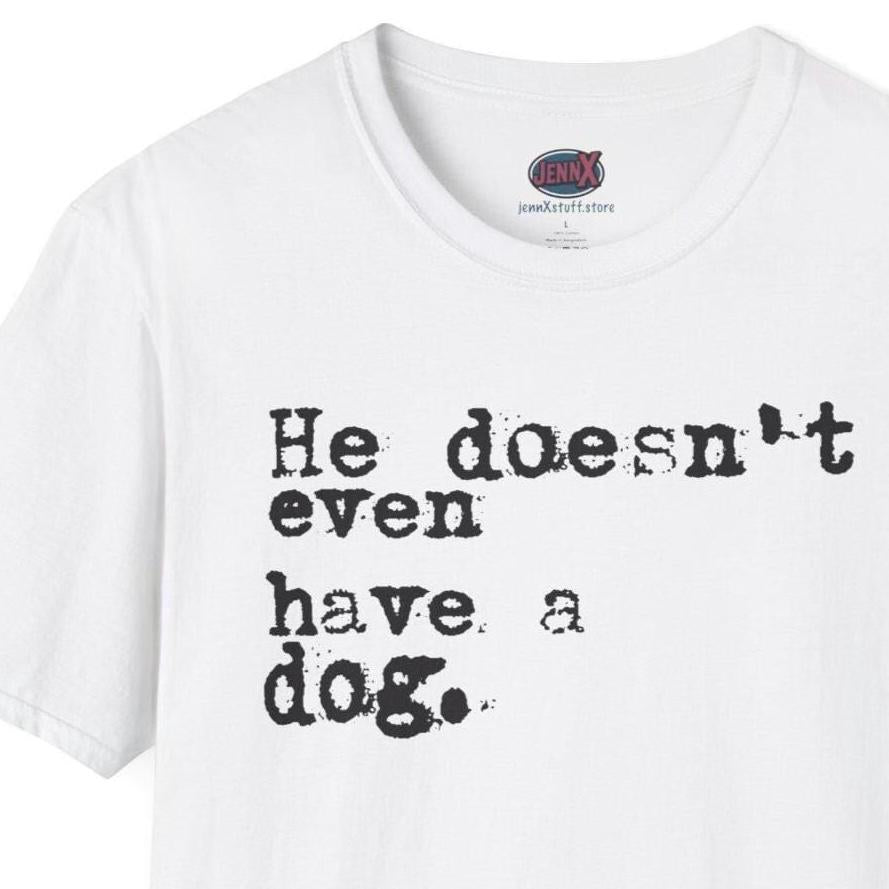 He doesn't even have a dog T-Shirt | Typewriter Text Tee