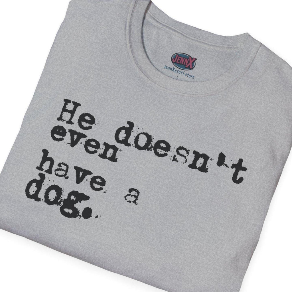 He doesn't even have a dog T-Shirt | Typewriter Text Tee