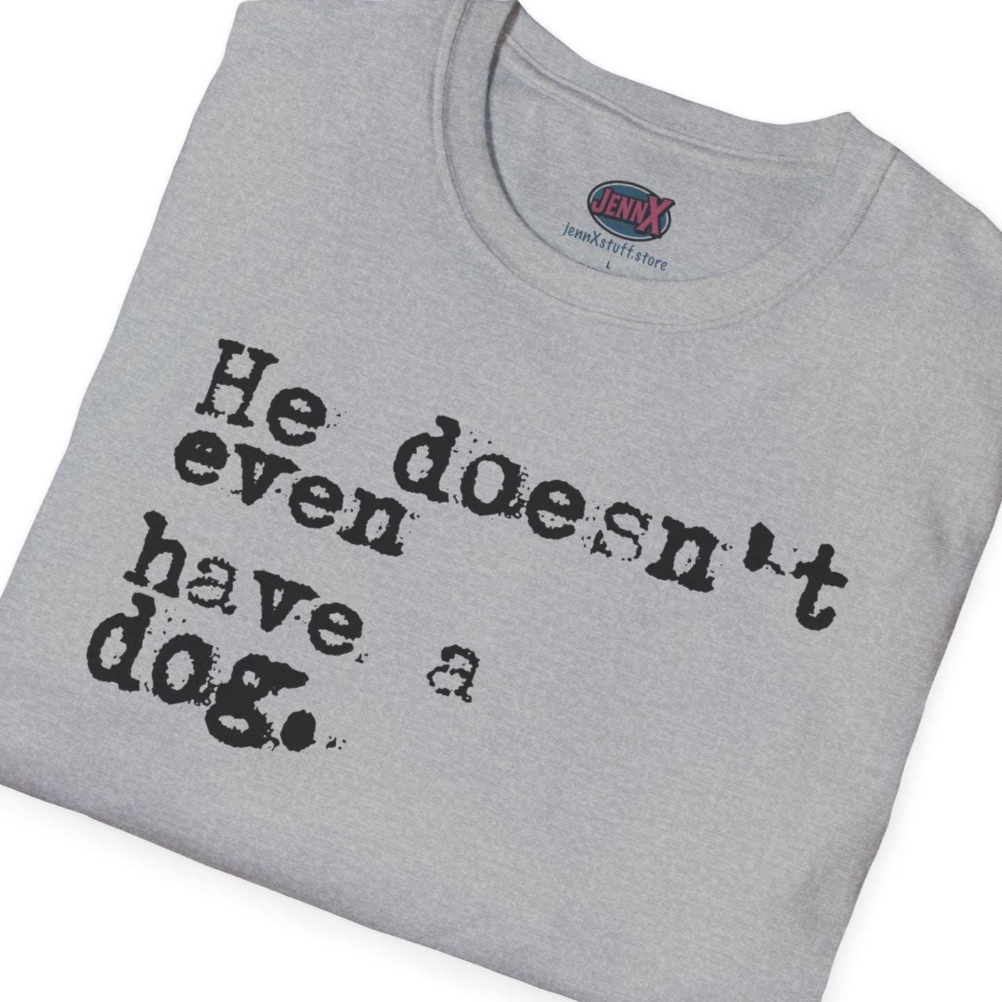 He doesn't even have a dog T-Shirt | Typewriter Text Tee