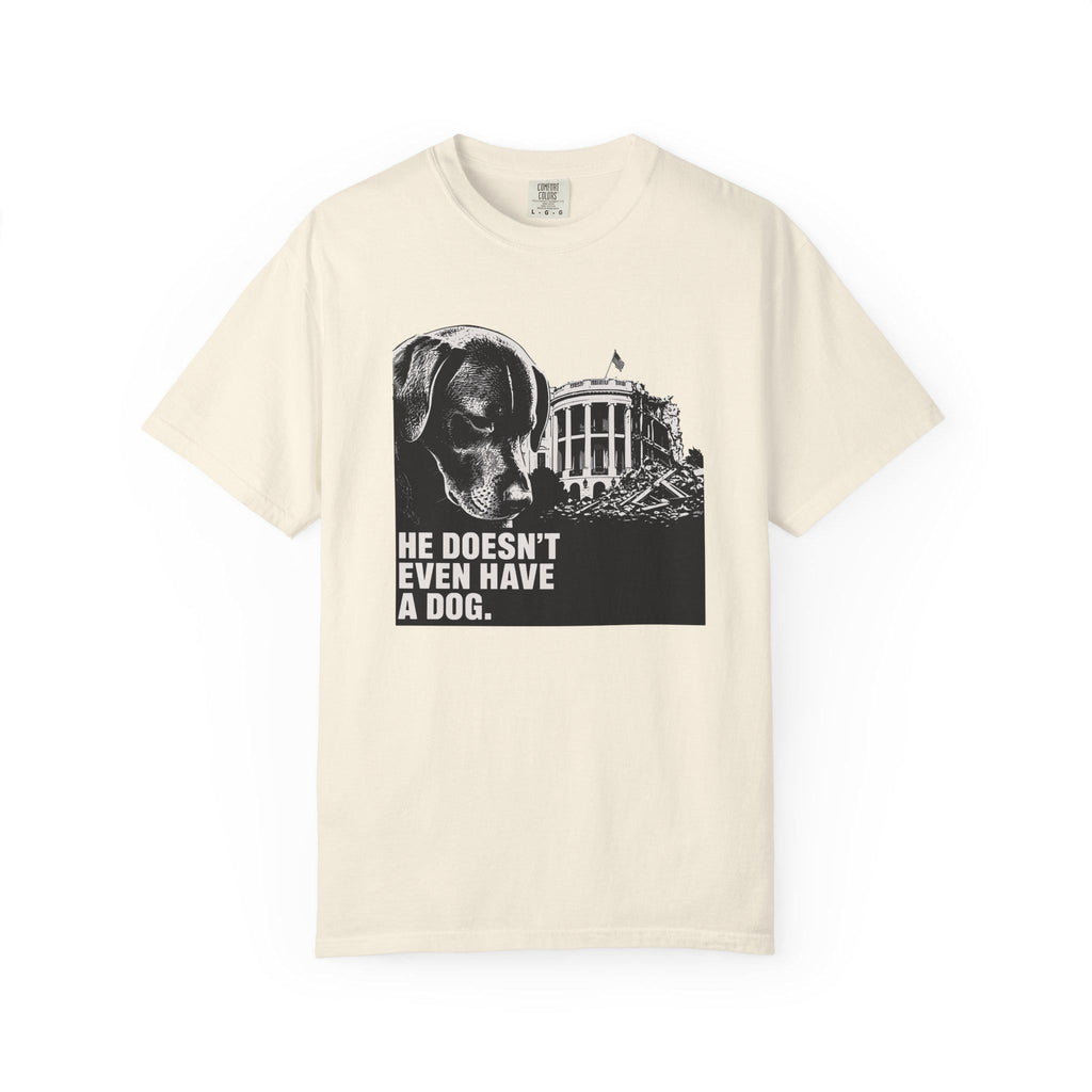 He Doesn't Even Have a Dog T-Shirt | Comfort Colors tee I Anti Trump t-shirt