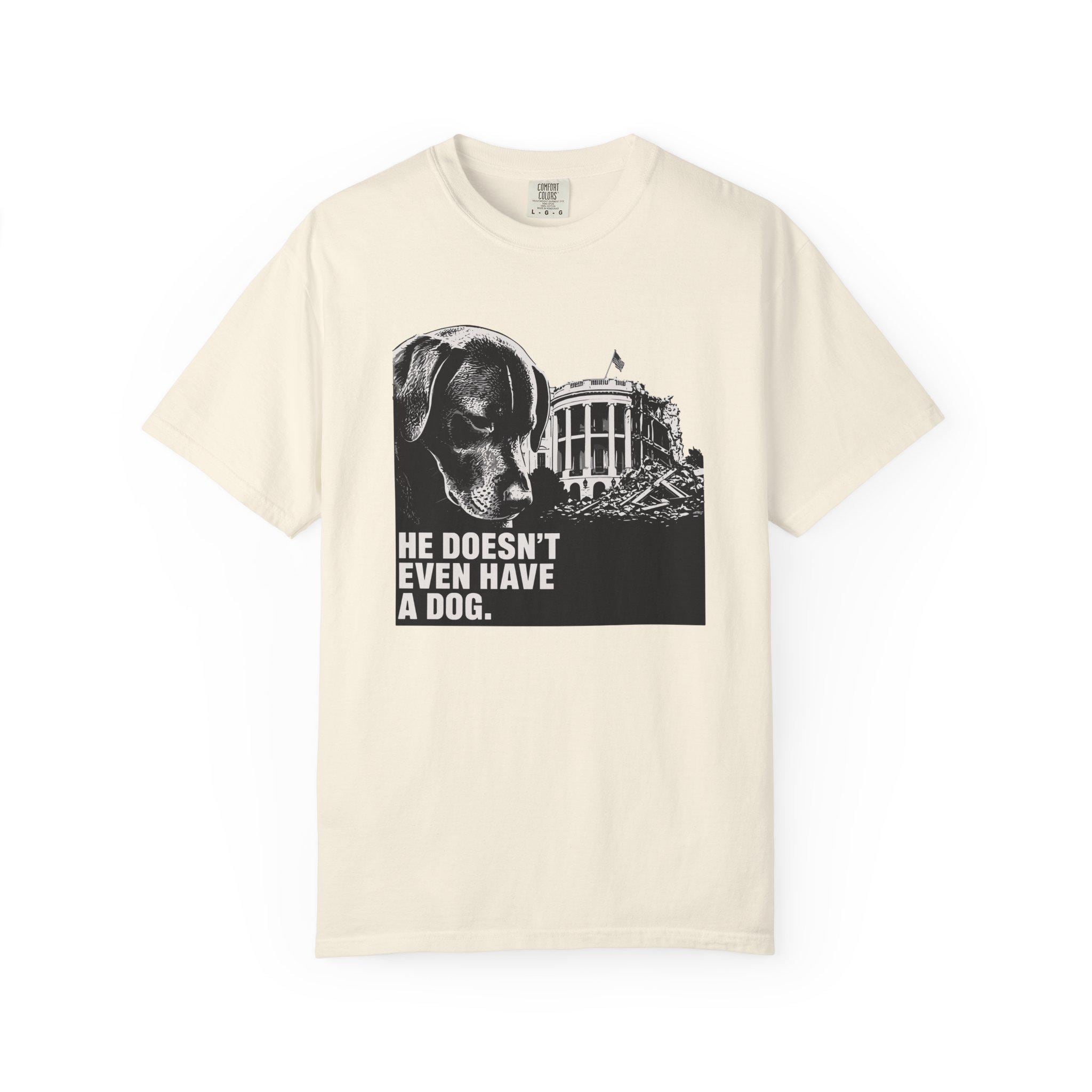 He Doesn't Even Have a Dog T-Shirt | Comfort Colors tee I Anti Trump t-shirt