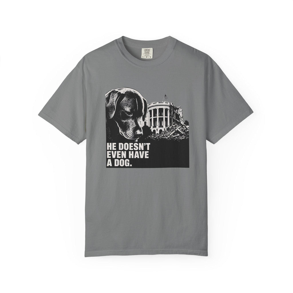 He Doesn't Even Have a Dog T-Shirt | Comfort Colors tee I Anti Trump t-shirt